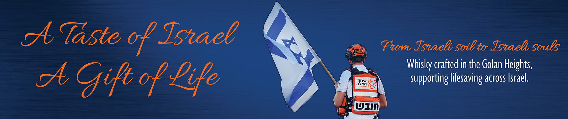 A Taste of Israel, A Gift of Life. From Israeli soil to Israeli souls. Whisky crafted in the Golan Heights, supporting lifesaving across Israel.